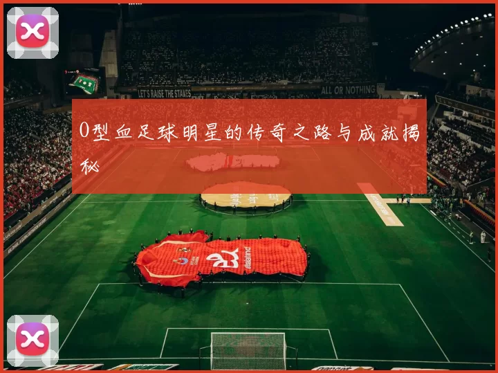 O型血足球明星的传奇之路与成就揭秘