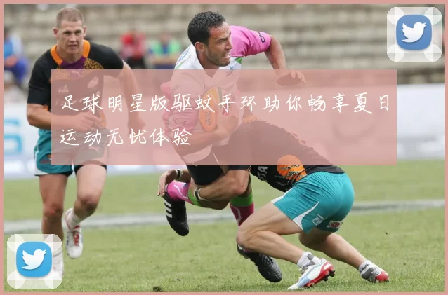 足球明星版驱蚊手环助你畅享夏日运动无忧体验