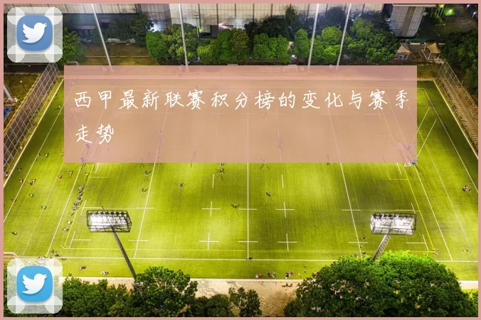 西甲最新联赛积分榜的变化与赛季走势